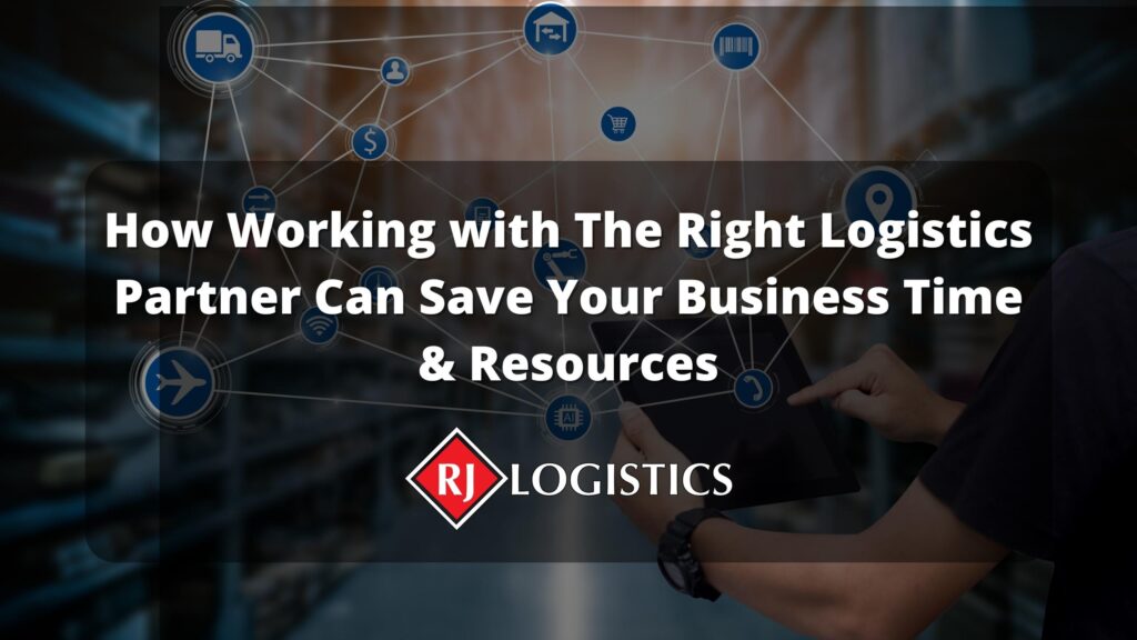 How Working with The Right Logistics Partner Can Save Your Business Time & Resources